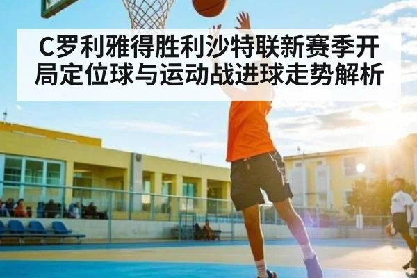 C罗利雅得胜利沙特联新赛季开局定位球与运动战进球走势解析