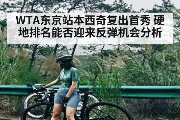 WTA东京站本西奇复出首秀 硬地排名能否迎来反弹机会分析