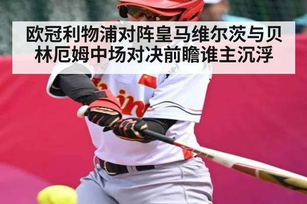 欧冠利物浦对阵皇马维尔茨与贝林厄姆中场对决前瞻谁主沉浮