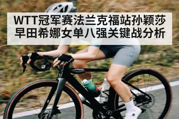 WTT冠军赛法兰克福站孙颖莎早田希娜女单八强关键战分析