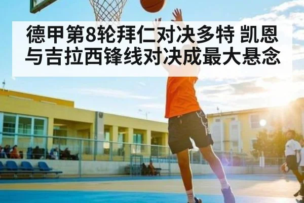 德甲第8轮拜仁对决多特 凯恩与吉拉西锋线对决成最大悬念