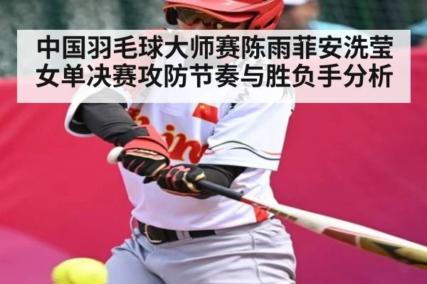 中国羽毛球大师赛陈雨菲安洗莹女单决赛攻防节奏与胜负手分析